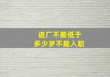 进厂不能低于多少岁不能入职