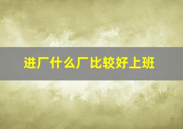 进厂什么厂比较好上班