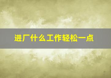 进厂什么工作轻松一点