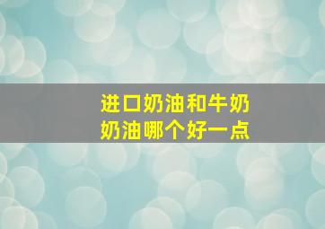 进口奶油和牛奶奶油哪个好一点