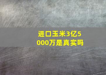 进口玉米3亿5000万是真实吗