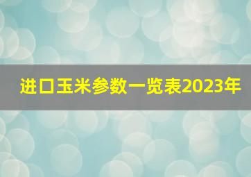 进口玉米参数一览表2023年