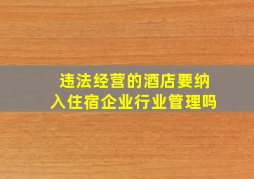 违法经营的酒店要纳入住宿企业行业管理吗