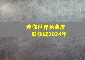 迷你世界免费皮肤领取2024年