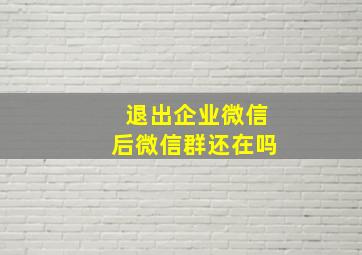 退出企业微信后微信群还在吗