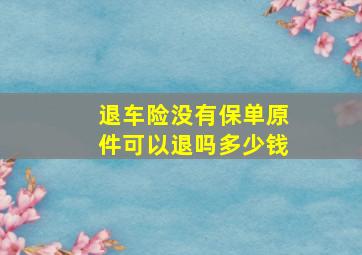 退车险没有保单原件可以退吗多少钱