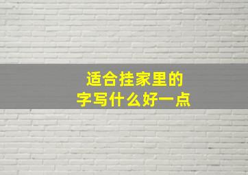 适合挂家里的字写什么好一点