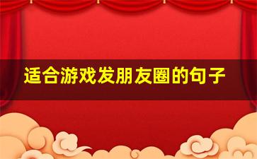 适合游戏发朋友圈的句子