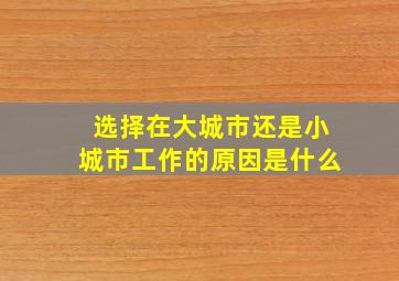 选择在大城市还是小城市工作的原因是什么