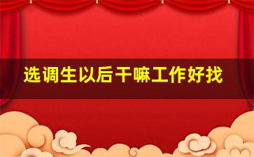 选调生以后干嘛工作好找