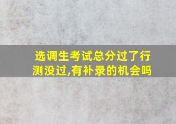 选调生考试总分过了行测没过,有补录的机会吗