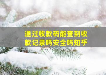 通过收款码能查到收款记录吗安全吗知乎