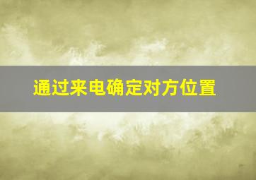 通过来电确定对方位置