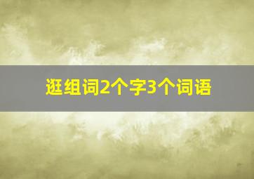 逛组词2个字3个词语