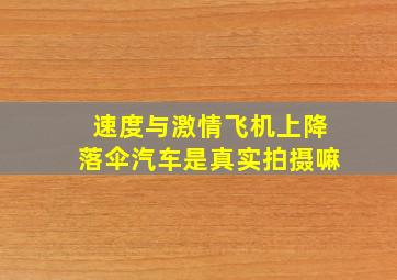 速度与激情飞机上降落伞汽车是真实拍摄嘛