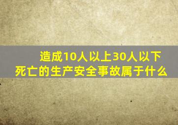 造成10人以上30人以下死亡的生产安全事故属于什么