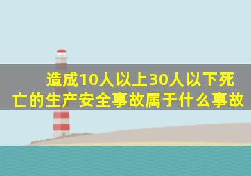 造成10人以上30人以下死亡的生产安全事故属于什么事故