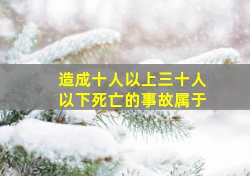 造成十人以上三十人以下死亡的事故属于