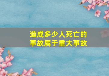 造成多少人死亡的事故属于重大事故