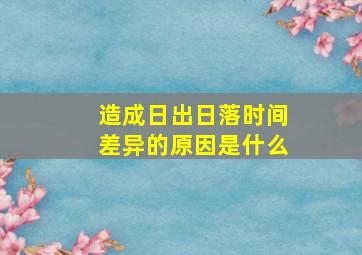 造成日出日落时间差异的原因是什么