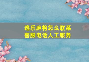 逸乐麻将怎么联系客服电话人工服务