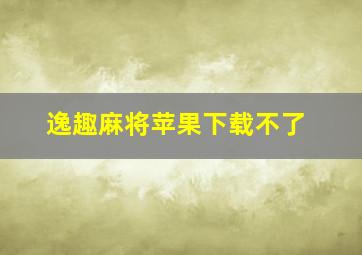 逸趣麻将苹果下载不了