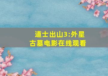 道士出山3:外星古墓电影在线观看