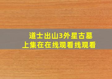 道士出山3外星古墓上集在在线观看线观看