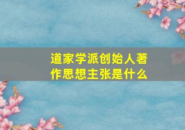 道家学派创始人著作思想主张是什么