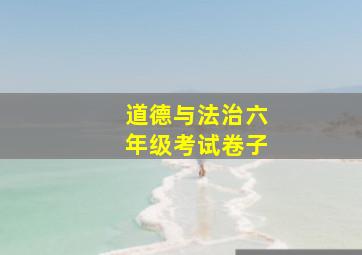 道德与法治六年级考试卷子