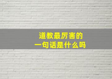 道教最厉害的一句话是什么吗