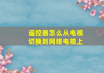 遥控器怎么从电视切换到网络电视上