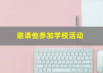 邀请他参加学校活动