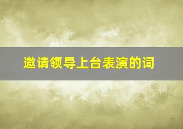 邀请领导上台表演的词