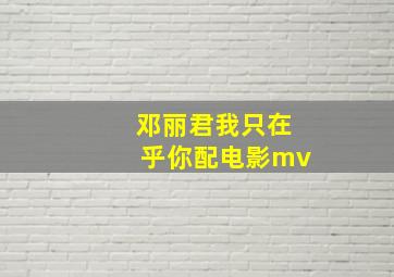 邓丽君我只在乎你配电影mv