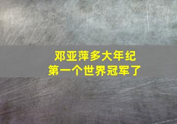 邓亚萍多大年纪第一个世界冠军了