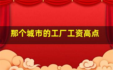 那个城市的工厂工资高点