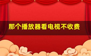 那个播放器看电视不收费