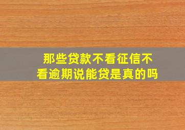 那些贷款不看征信不看逾期说能贷是真的吗