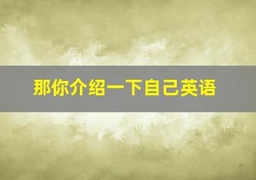 那你介绍一下自己英语