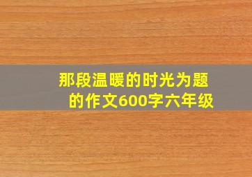 那段温暖的时光为题的作文600字六年级