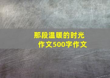 那段温暖的时光作文500字作文