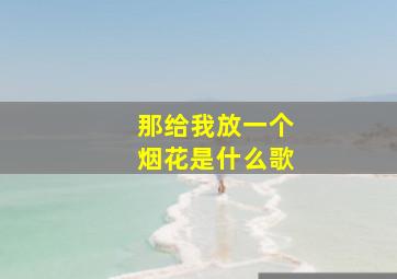 那给我放一个烟花是什么歌