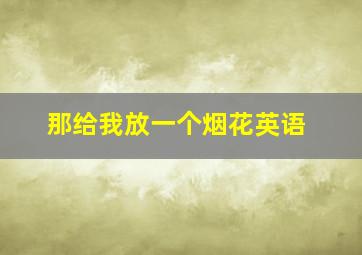 那给我放一个烟花英语