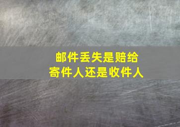 邮件丢失是赔给寄件人还是收件人