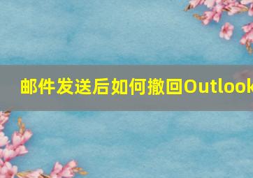 邮件发送后如何撤回Outlook