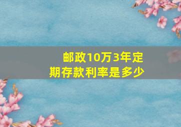 邮政10万3年定期存款利率是多少