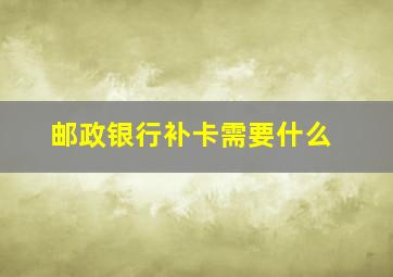 邮政银行补卡需要什么