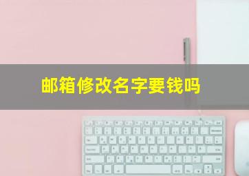 邮箱修改名字要钱吗