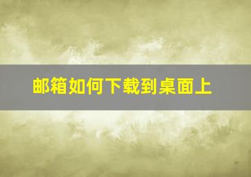 邮箱如何下载到桌面上